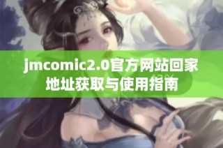jmcomic2.0官方网站回家地址获取与使用指南