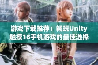 游戏下载推荐：畅玩Unity触摸18手机游戏的最佳选择