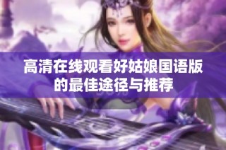 高清在线观看好姑娘国语版的最佳途径与推荐