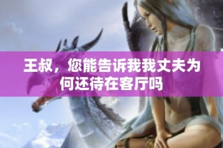 王叔，您能告诉我我丈夫为何还待在客厅吗
