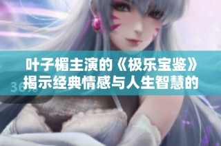 叶子楣主演的《极乐宝鉴》揭示经典情感与人生智慧的奇幻旅程