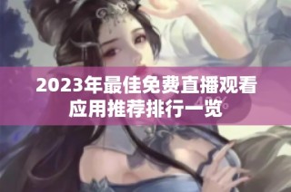 2023年最佳免费直播观看应用推荐排行一览