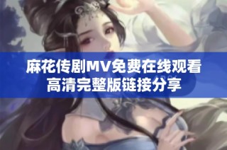 麻花传剧MV免费在线观看高清完整版链接分享