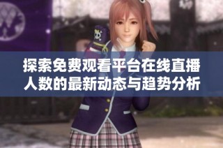 探索免费观看平台在线直播人数的最新动态与趋势分析
