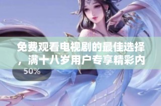 免费观看电视剧的最佳选择，满十八岁用户专享精彩内容