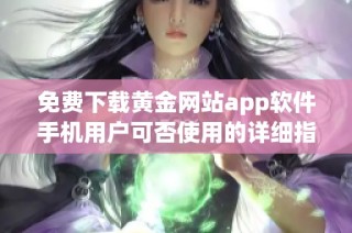 免费下载黄金网站app软件手机用户可否使用的详细指南