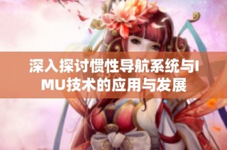深入探讨惯性导航系统与IMU技术的应用与发展