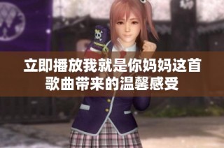 立即播放我就是你妈妈这首歌曲带来的温馨感受