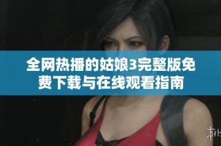 全网热播的姑娘3完整版免费下载与在线观看指南