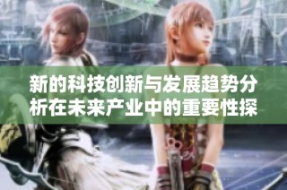 新的科技创新与发展趋势分析在未来产业中的重要性探讨