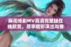 麻花传剧MV高清完整版在线欣赏，尽享精彩演出与音乐魅力