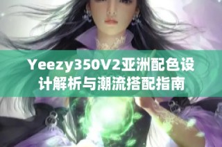 Yeezy350V2亚洲配色设计解析与潮流搭配指南