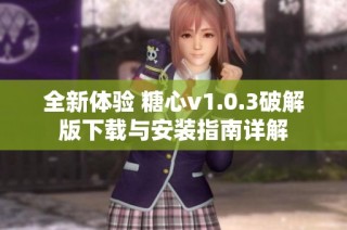 全新体验 糖心v1.0.3破解版下载与安装指南详解