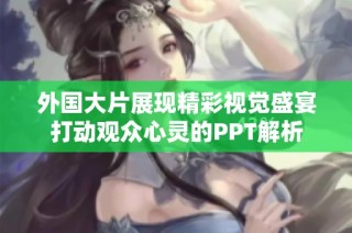 外国大片展现精彩视觉盛宴打动观众心灵的PPT解析