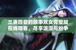 三妻四妾的故事双女完整版在线观看，尽享浪漫与纷争