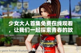 少女大人首集免费在线观看，让我们一起探索青春的故事