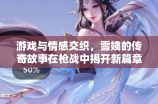 游戏与情感交织，雪姨的传奇故事在枪战中揭开新篇章