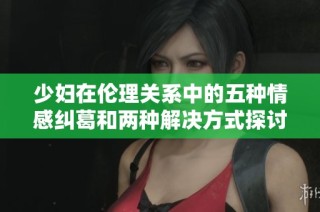 少妇在伦理关系中的五种情感纠葛和两种解决方式探讨