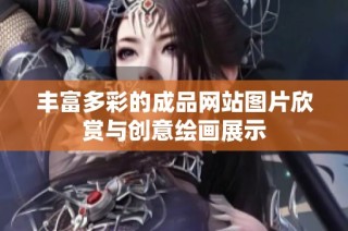 丰富多彩的成品网站图片欣赏与创意绘画展示