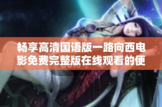 畅享高清国语版一路向西电影免费完整版在线观看的便捷方式