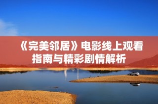 《完美邻居》电影线上观看指南与精彩剧情解析