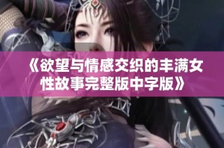 《欲望与情感交织的丰满女性故事完整版中字版》