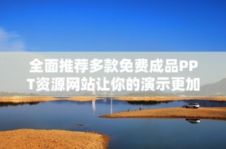 全面推荐多款免费成品PPT资源网站让你的演示更加出色
