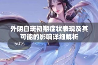 外阴白斑初期症状表现及其可能的影响详细解析