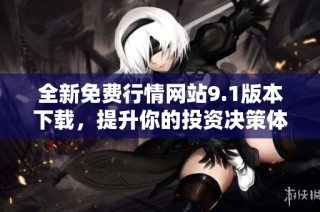 全新免费行情网站9.1版本下载，提升你的投资决策体验