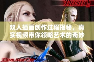 双人插画创作过程揭秘，真实视频带你领略艺术的奇妙之旅