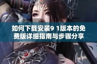 如何下载安装9 1版本的免费版详细指南与步骤分享
