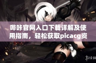 哔咔官网入口下载详解及使用指南，轻松获取picacg资源