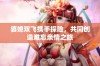 婆媳双飞携手探险，共同创造难忘亲情之旅