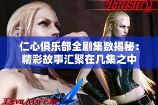 仁心俱乐部全剧集数揭秘：精彩故事汇聚在几集之中