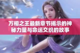 万相之王最新章节揭示的神秘力量与命运交织的故事
