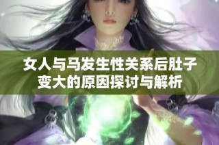 女人与马发生性关系后肚子变大的原因探讨与解析