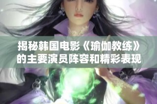 揭秘韩国电影《瑜伽教练》的主要演员阵容和精彩表现
