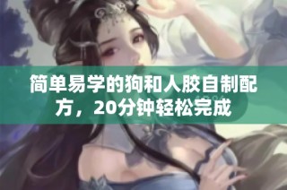 简单易学的狗和人胶自制配方，20分钟轻松完成