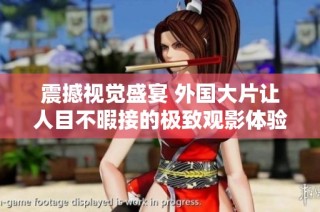 震撼视觉盛宴 外国大片让人目不暇接的极致观影体验