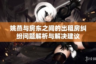 姚燕与房东之间的出租房纠纷问题解析与解决建议