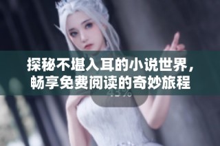 探秘不堪入耳的小说世界，畅享免费阅读的奇妙旅程