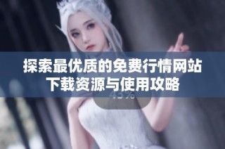 探索最优质的免费行情网站下载资源与使用攻略