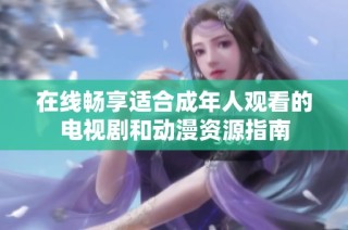 在线畅享适合成年人观看的电视剧和动漫资源指南