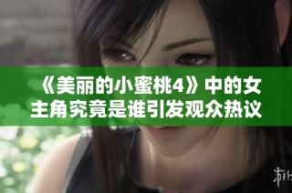 《美丽的小蜜桃4》中的女主角究竟是谁引发观众热议和期待