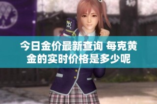 今日金价最新查询 每克黄金的实时价格是多少呢