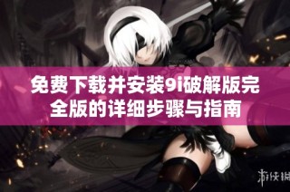 免费下载并安装9i破解版完全版的详细步骤与指南