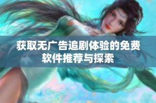 获取无广告追剧体验的免费软件推荐与探索