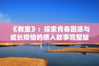 《教室》：探索青春困惑与成长烦恼的感人故事完整版