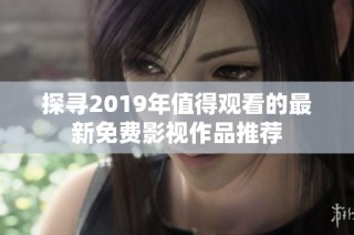 探寻2019年值得观看的最新免费影视作品推荐