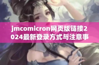 jmcomicron网页版链接2024最新登录方式与注意事项解析